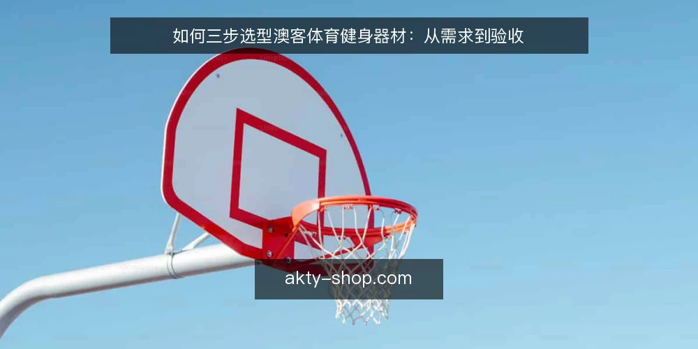 如何三步选型澳客体育健身器材:从需求到验收 — 第一步:明确使用场景与训练目标 配图
