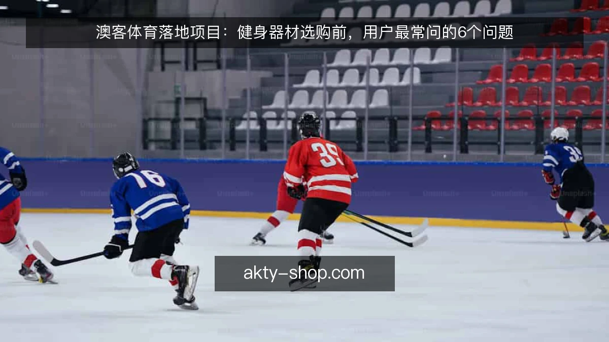 澳客体育落地项目：健身器材选购前，用户最常问的6个问题