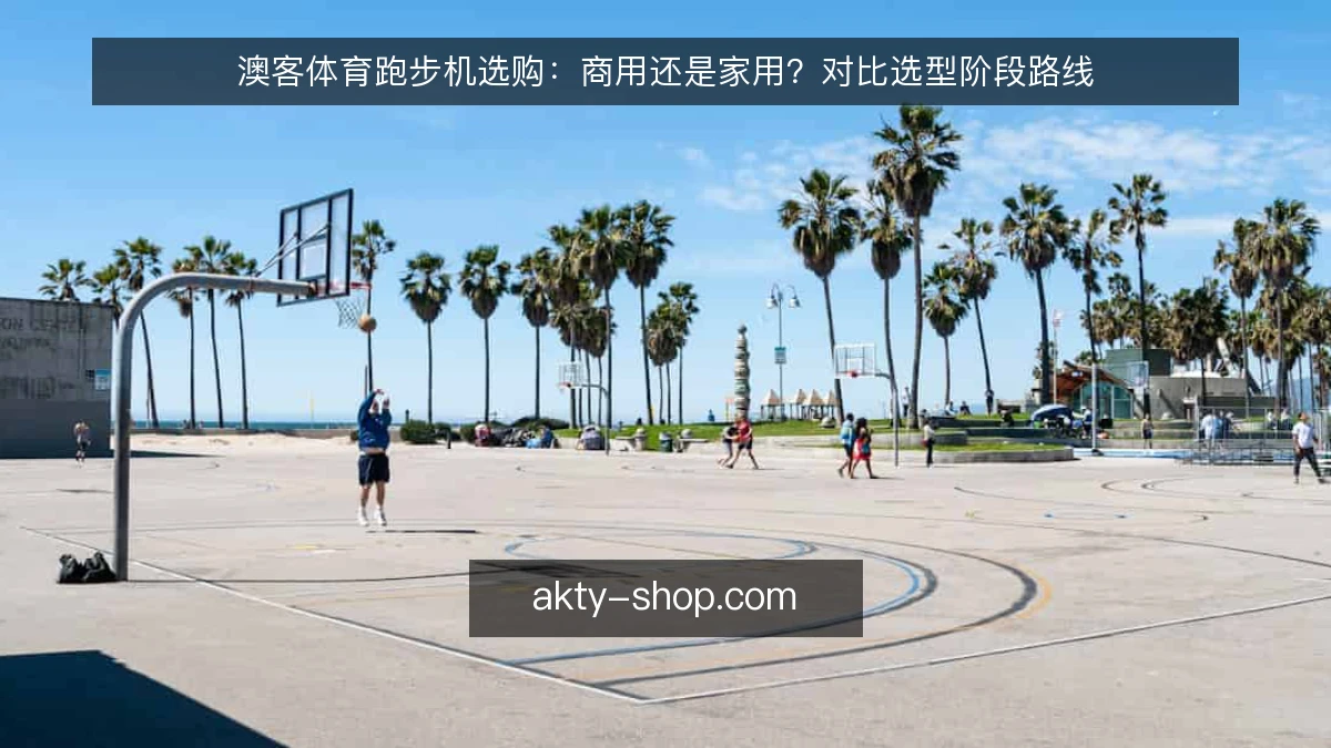 澳客体育跑步机选购：商用还是家用？对比选型阶段路线