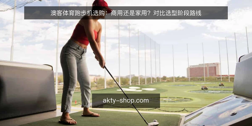 澳客体育跑步机选购：商用还是家用？对比选型阶段路线 — 选型基线：明确使用场景与预算边界 配图
