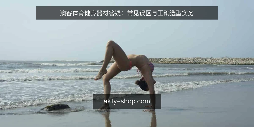 澳客体育健身器材答疑：常见误区与正确选型实务 — 关于澳客体育健身器材的常见疑问 配图