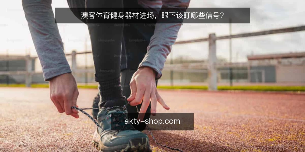 澳客体育健身器材进场，眼下该盯哪些信号？ — 近期进场要留意的信号 配图